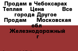 Продам в Чебоксарах!!!Теплая! › Цена ­ 250 - Все города Другое » Продам   . Московская обл.,Железнодорожный г.